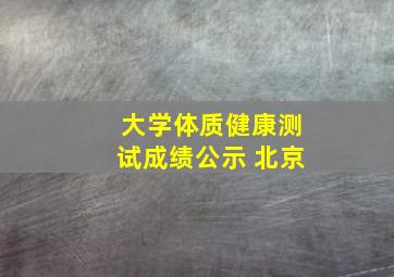 大学体质健康测试成绩公示 北京